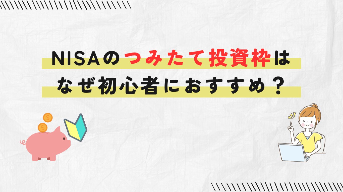 【NISA】なぜつみたて投資枠が初心者におすすめなの?そのメリットと安心感
